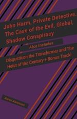 John Harm, Private Detective. The Case of the Evil, Global, Shadow Conspiracy: Also includes Disgusticon the Transformer and The Heist of the Century + Bonus Track!