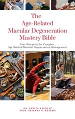 The Age Related Macular Degeneration Mastery Bible: Your Blueprint for Complete Age Related Macular Degeneration Management