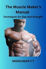 The Muscle Maker's Manual: Techniques for Size and Strength
