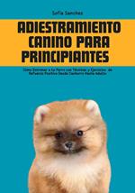 Adiestramiento Canino Para Principiantes: Cómo Entrenar a tu Perro con Técnicas y Ejercicios de Refuerzo Positivo Desde Cachorro Hasta Adulto