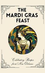 The Mardi Gras Feast: Celebratory Recipes from New Orleans