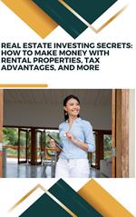 Real Estate Investing Secrets: How to Make Money with Rental Properties, Tax Advantages, and More