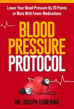 Blood Pressure Protocol: Lower Your Blood Pressure By 20 Points or More with Fewer Medications