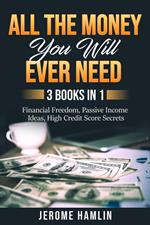 All the Money You Will Ever Need: 3 Books in 1: Financial Freedom, Passive Income Ideas, High Credit Score Secrets