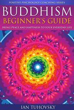 Buddhism: Beginner's Guide: Bring Peace and Happiness To Your Everyday Life