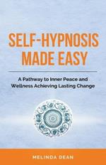 Self-Hypnosis Made Easy: A Pathway to Inner Peace and Wellness Achieving Lasting Change