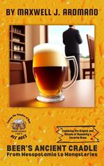 Beer's Ancient Cradle: From Mesopotamia: Exploring the Origins and Rituals of Humanity's Favorite Brew to Monasteries