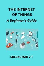 The Internet of Things: A Beginner's Guide