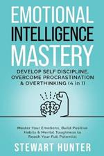 Emotional Intelligence Mastery: Develop Self Discipline, Overcome Procrastination & Overthinking: Master Your Emotions, Build Positive Habits & Mental Toughness To Reach Your Full Potential