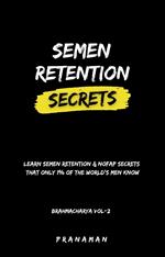 Semen Retention Secrets—Learn Semen Retention Secrets That Only 1% of The World’s Men Know—Brahmacharya Vol-2