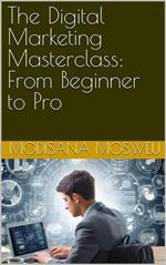 The Digital Marketing Masterclass: From Beginner to Pro