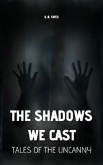 The Shadows We Cast: Tales of the Uncanny