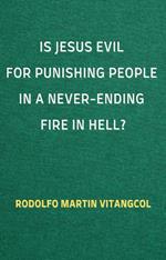 Is Jesus Evil for Punishing People in a Never-Ending Fire in Hell?