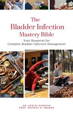 The Bladder Infection Mastery Bible: Your Blueprint for Complete Bladder Infection Management