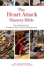 The Heart Attack Mastery Bible: Your Blueprint For Complete Heart Attack Management