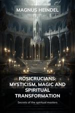 Rosicrucians: Mysticism, Magic and Spiritual Transformation: Secrets of the Spiritual Masters