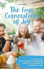 The Four Cornerstones of Joy: A Guide to Cultivating Happiness and Fulfillment in Everyday Life