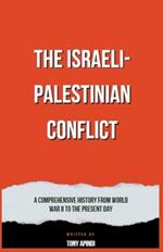 The Israeli-Palestinian Conflict A Comprehensive History from World War II to the Present Day