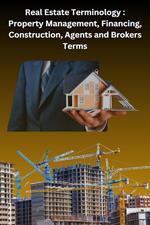 Real Estate Terminology: Property Management, Financing, Construction, Agents and Brokers Terms