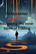 TradeMind Mastery: Navigating the Inner Game of Trading