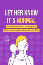 Let Her Know It's Normal: A Tween’s Guidebook on Navigating Puberty Changes and Body Care for Girls