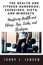 The Health and Fitness Handbook: Exercises, Diets, and Mindsets