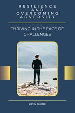 Resilience and Overcoming Adversity: Thriving in the Face of Challenges