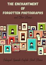 The Enchantment of Forgotten Photographs and Other Stories: Bilingual Spanish-English Short Stories