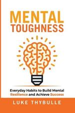 Mental Toughness: Everyday Habits to Build Mental Resilience and Achieve Success