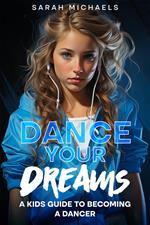 Dance Your Dreams: A Kids Guide to Becoming a Dancer