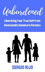 Unburdened: Liberating Your True Self from Emotionally Immature Parents
