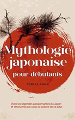 Mythologie japonaise pour débutants Vivez les légendes passionnantes du Japon et découvrez pas à pas la culture de ce pays