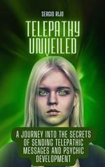 Telepathy Unveiled: A Journey into the Secrets of Sending Telepathic Messages and Psychic Development