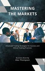 Mastering the Markets: Advanced Trading Strategies for Success and Ethical Trading Practices