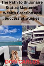The Path to Billionaire Status: Mastering Wealth Creation and Success Strategies