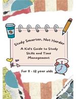 Study Smarter, Not Harder: A Kid's Guide to Study Skills and Time Management