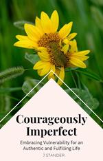 Courageously Imperfect: Embracing Vulnerability for an Authentic and Fulfilling Life