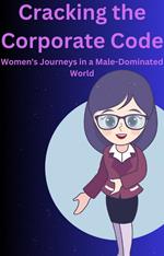 Cracking the Corporate Code Women's Journeys in a Male-Dominated World