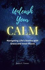 Unleash Your Calm ...Navigating Life's Storms With Grace and Inner Peace