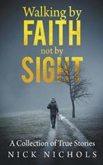 Walking by Faith, Not by Sight: A Collection of True Stories