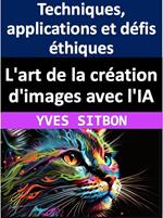 L'art de la création d'images avec l'IA : Techniques, applications et défis éthiques