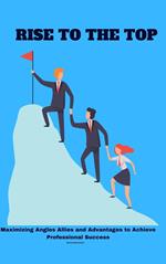 Rise to the Top: Maximizing Angles Allies and Advantages to Achieve Professional Success