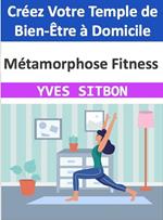 Métamorphose Fitness : Créez Votre Temple de Bien-Être à Domicile