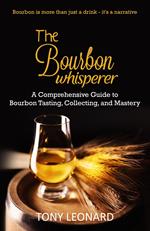 The Bourbon Whisperer: A Comprehensive Guide to Bourbon Tasting, Collecting, and Mastery