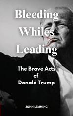 Bleeding Whiles Leading: The Brave Acts of Donald Trump.