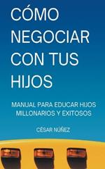 Cómo Negociar con tus Hijos: Manual para Educar Hijos Millonarios y Exitosos