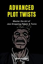 Advanced Plot Twists: Master The Art of Jaw-Dropping Twists & Turns