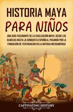 Historia maya para niños: Una guía fascinante de la civilización maya, desde los olmecas hasta la conquista española, pasando por la fundación de Teotihuacán en la antigua Mesoamérica