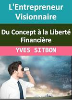 L'Entrepreneur Visionnaire : Du Concept à la Liberté Financière