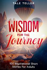 Wisdom For The Journey: 100 Inspirational Short Stories For Adults